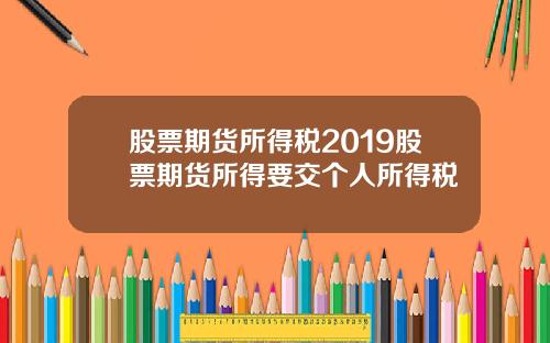 股票期货所得税2019股票期货所得要交个人所得税