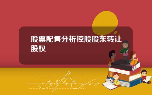股票配售分析控股股东转让股权