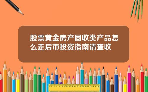 股票黄金房产固收类产品怎么走后市投资指南请查收
