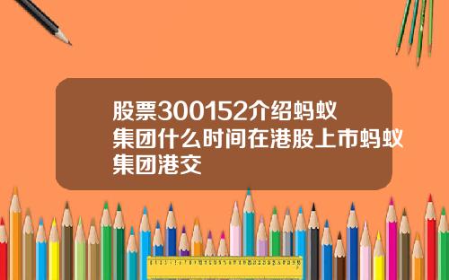 股票300152介绍蚂蚁集团什么时间在港股上市蚂蚁集团港交