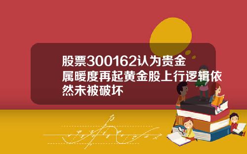 股票300162认为贵金属暖度再起黄金股上行逻辑依然未被破坏