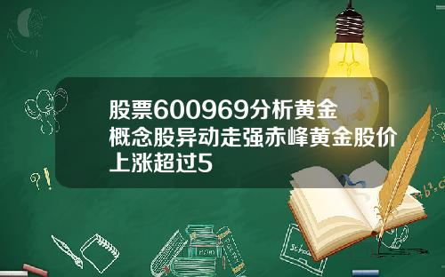 股票600969分析黄金概念股异动走强赤峰黄金股价上涨超过5