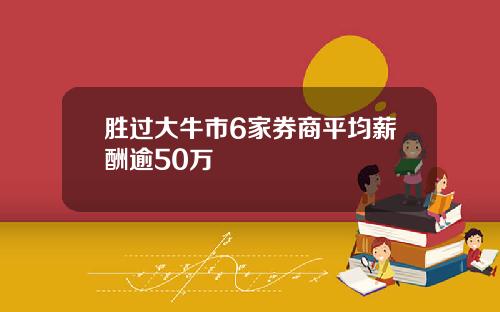 胜过大牛市6家券商平均薪酬逾50万