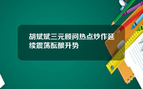 胡斌斌三元顾问热点炒作延续震荡酝酿升势