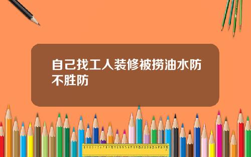 自己找工人装修被捞油水防不胜防