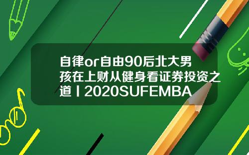 自律or自由90后北大男孩在上财从健身看证券投资之道丨2020SUFEMBA新生风采