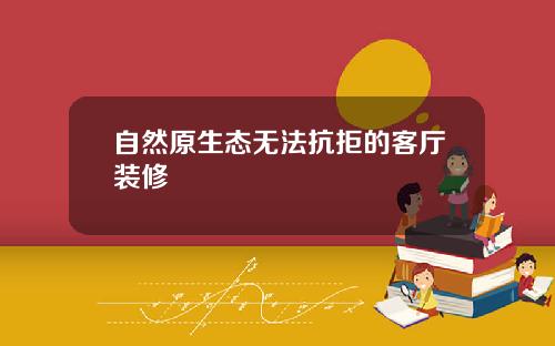 自然原生态无法抗拒的客厅装修