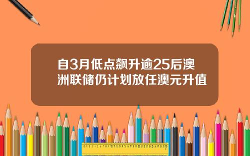 自3月低点飙升逾25后澳洲联储仍计划放任澳元升值