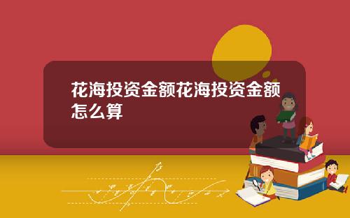 花海投资金额花海投资金额怎么算