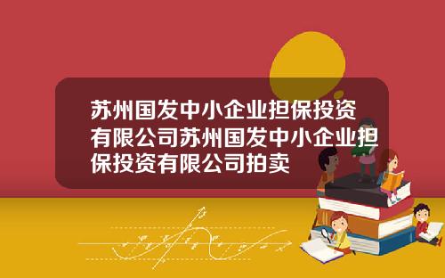 苏州国发中小企业担保投资有限公司苏州国发中小企业担保投资有限公司拍卖