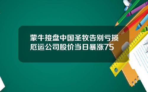 蒙牛接盘中国圣牧告别亏损厄运公司股价当日暴涨75