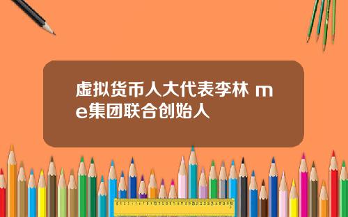 虚拟货币人大代表李林 me集团联合创始人