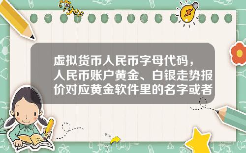 虚拟货币人民币字母代码，人民币账户黄金、白银走势报价对应黄金软件里的名字或者代码