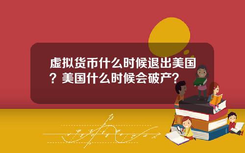 虚拟货币什么时候退出美国？美国什么时候会破产？