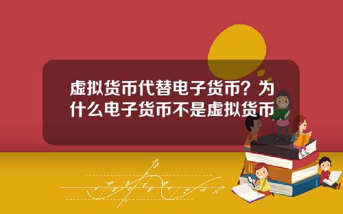 虚拟货币代替电子货币？为什么电子货币不是虚拟货币