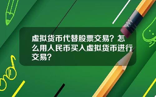 虚拟货币代替股票交易？怎么用人民币买入虚拟货币进行交易？