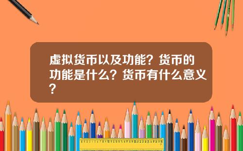 虚拟货币以及功能？货币的功能是什么？货币有什么意义？