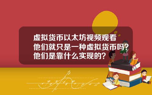 虚拟货币以太坊视频观看 他们就只是一种虚拟货币吗？他们是靠什么实现的？