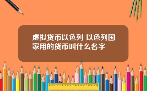 虚拟货币以色列 以色列国家用的货币叫什么名字