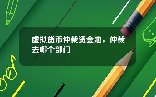 虚拟货币仲裁资金池，仲裁去哪个部门