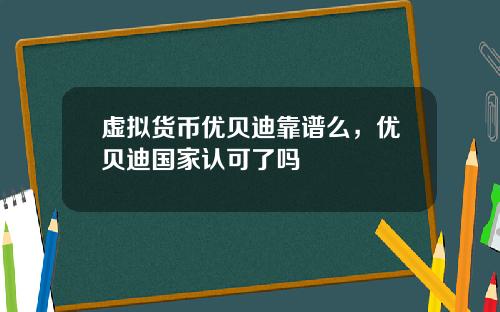 虚拟货币优贝迪靠谱么，优贝迪国家认可了吗