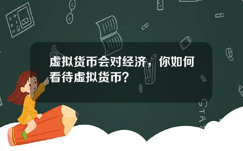 虚拟货币会对经济，你如何看待虚拟货币？