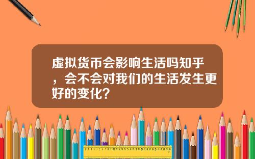 虚拟货币会影响生活吗知乎，会不会对我们的生活发生更好的变化？