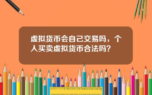 虚拟货币会自己交易吗，个人买卖虚拟货币合法吗？