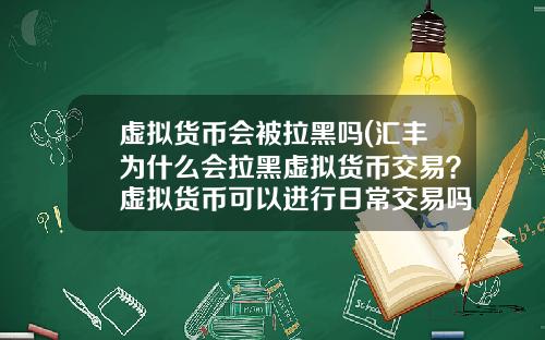 虚拟货币会被拉黑吗(汇丰为什么会拉黑虚拟货币交易？虚拟货币可以进行日常交易吗？)