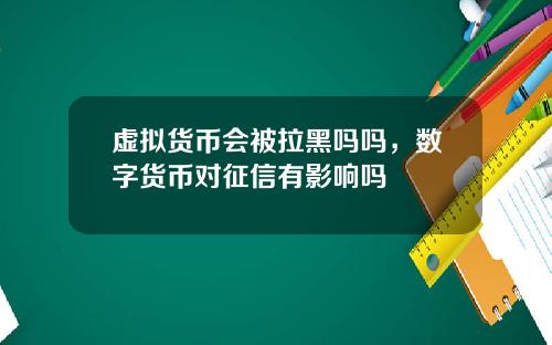 虚拟货币会被拉黑吗吗，数字货币对征信有影响吗