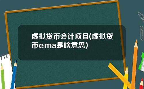 虚拟货币会计项目(虚拟货币ema是啥意思)