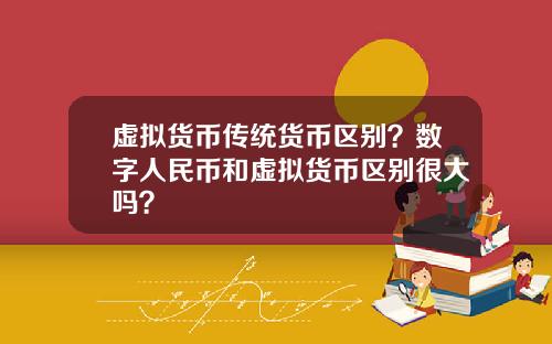 虚拟货币传统货币区别？数字人民币和虚拟货币区别很大吗？