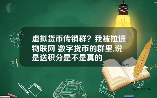 虚拟货币传销群？我被拉进物联网+数字货币的群里.说是送积分是不是真的
