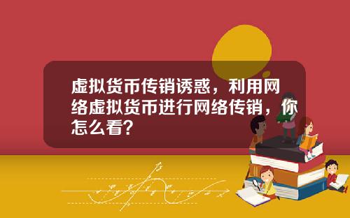 虚拟货币传销诱惑，利用网络虚拟货币进行网络传销，你怎么看？