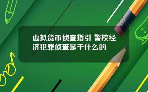 虚拟货币侦查指引 警校经济犯罪侦查是干什么的