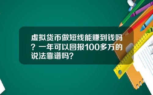 虚拟货币做短线能赚到钱吗？一年可以回报100多万的说法靠谱吗？