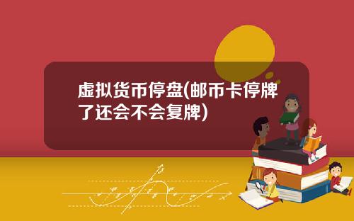 虚拟货币停盘(邮币卡停牌了还会不会复牌)