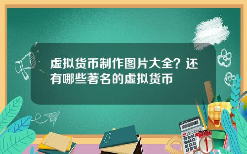 虚拟货币制作图片大全？还有哪些著名的虚拟货币