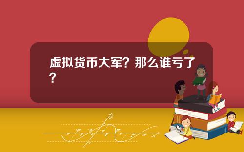 虚拟货币大军？那么谁亏了？