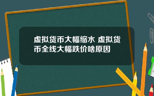 虚拟货币大幅缩水 虚拟货币全线大幅跌价啥原因
