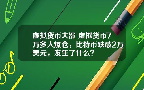 虚拟货币大涨 虚拟货币7万多人爆仓，比特币跌破2万美元，发生了什么？