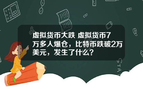 虚拟货币大跌 虚拟货币7万多人爆仓，比特币跌破2万美元，发生了什么？