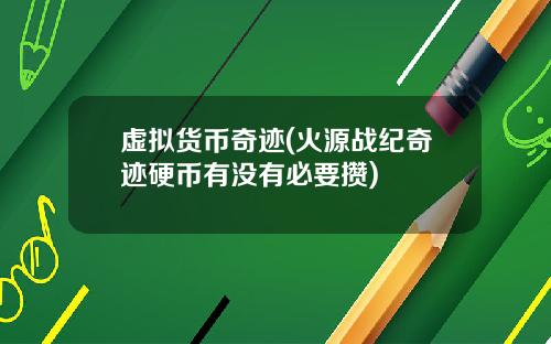 虚拟货币奇迹(火源战纪奇迹硬币有没有必要攒)