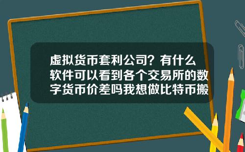 虚拟货币套利公司？有什么软件可以看到各个交易所的数字货币价差吗我想做比特币搬砖套利