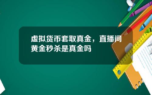 虚拟货币套取真金，直播间黄金秒杀是真金吗