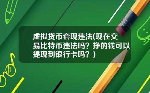 虚拟货币套现违法(现在交易比特币违法吗？挣的钱可以提现到银行卡吗？)