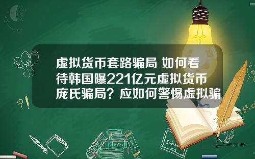 虚拟货币套路骗局 如何看待韩国曝221亿元虚拟货币庞氏骗局？应如何警惕虚拟骗局？