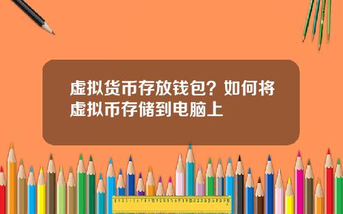 虚拟货币存放钱包？如何将虚拟币存储到电脑上