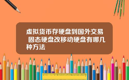 虚拟货币存硬盘到国外交易 固态硬盘改移动硬盘有哪几种方法
