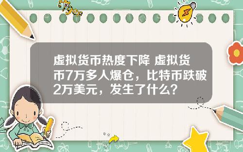 虚拟货币热度下降 虚拟货币7万多人爆仓，比特币跌破2万美元，发生了什么？